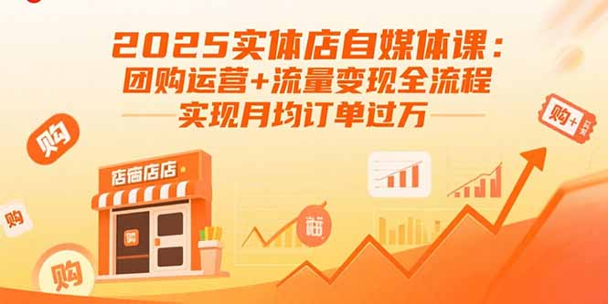 【第13572期】2025实体店自媒体课：团购运营+流量变现全流程，实现月均订单过万-吸亿欧创业网