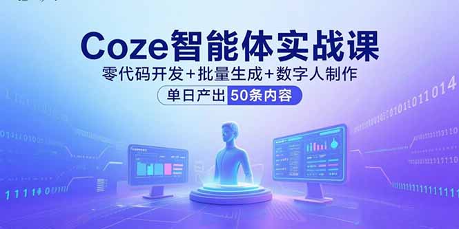 【第13579期】Coze智能体实战课，零代码开发+批量生成+数字人制作，单日产出50条内容-吸亿欧创业网