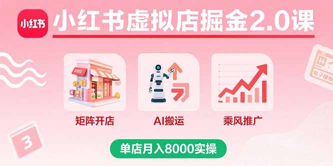 【第13587期】小红书虚拟店掘金2.0课，矩阵开店+AI搬运+乘风推广，单店月入8000实操-吸亿欧创业网