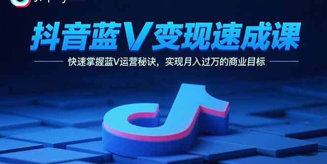 【第13591期】抖音蓝V变现速成课，快速掌握蓝V运营秘诀，实现月入过万的商业目标-吸亿欧创业网