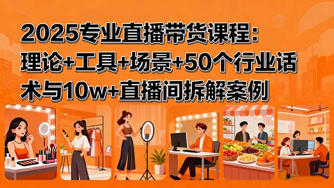 【第13612期】2025专业直播带货课程：理论+工具+场景+50个行业话术与10w+直播间拆解案例-吸亿欧创业网