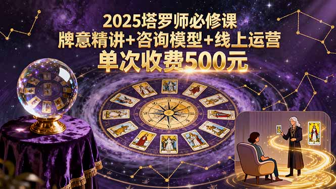 【第13614期】2025塔罗师必修课，牌意精讲+咨询模型+线上运营，单次收费500元-吸亿欧创业网