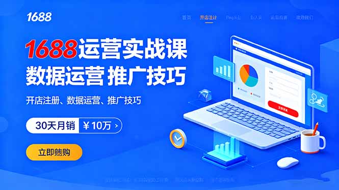【第13653期】1688运营实战课:开店注册、数据运营、推广技巧,30天月销破10万+