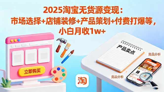 【第13812期】2025淘宝无货源变现:市场选择+店铺装修+产品策划+付费打爆等 小白月收1w+