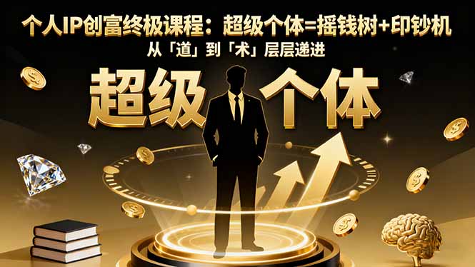 【第13819期】个人IP创富终极课程:超级个体=摇钱树+印钞机,从「道」到「术」层层递进
