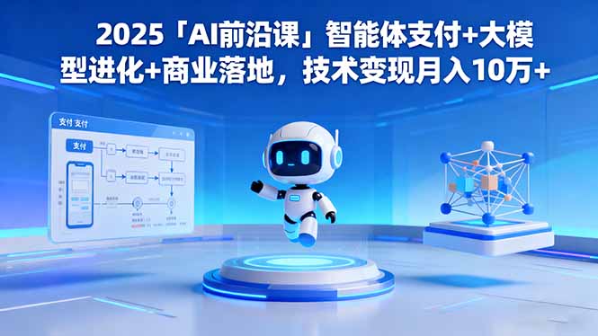 【第13828期】2025「AI前沿课」智能体支付+大模型进化+商业落地,技术变现月入10万+