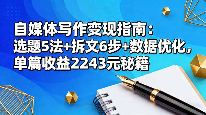 【第13834期】自媒体写作变现指南:选题5法+拆文6步+数据优化,单篇收益2243元秘籍