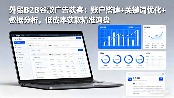 【第13844期】外贸B2B 谷歌广告获客:账户搭建+关键词优化+数据分析 低成本获取精准询盘