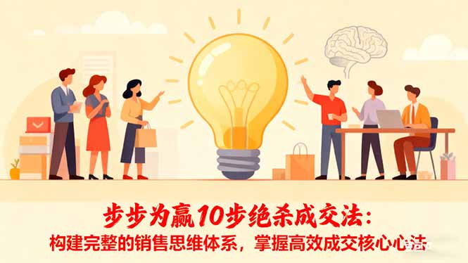 【第13898期】步步为赢10步绝杀成交法:构建完整的销售思维体系,掌握高效成交核心心法