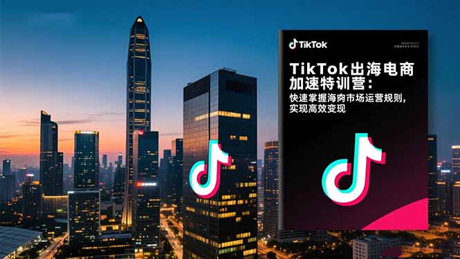 【第13936期】TikTok出海电商加速特训营:快速掌握海外市场运营规则,实现高效变现