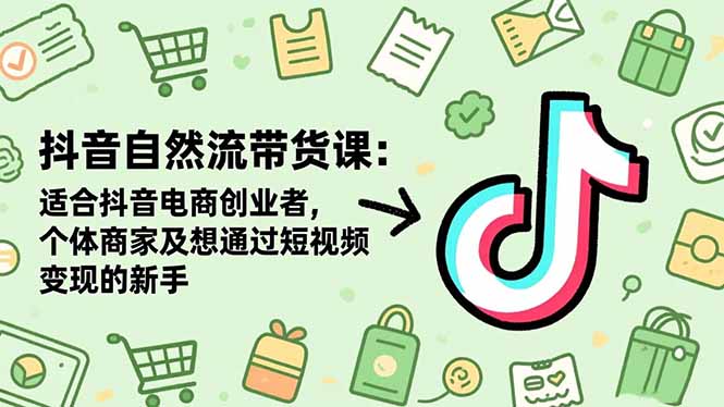 【第13941期】抖音自然流带货课:适合抖音电商创业者,个体商家及想通过短视频变现的新手