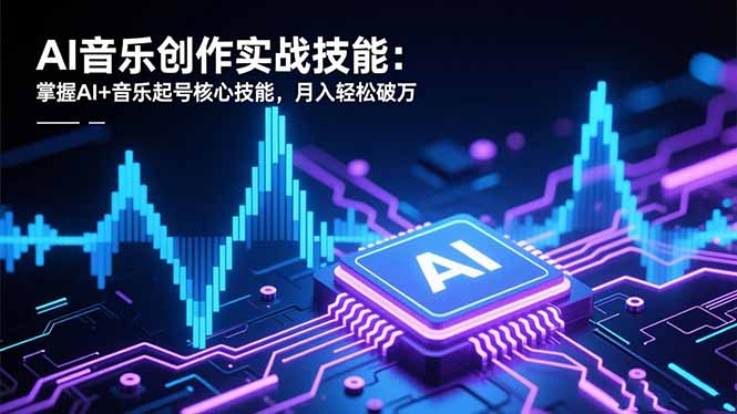 【第13988期】AI音乐创作实战技能:掌握AI+音乐起号核心技能,月入轻松破万
