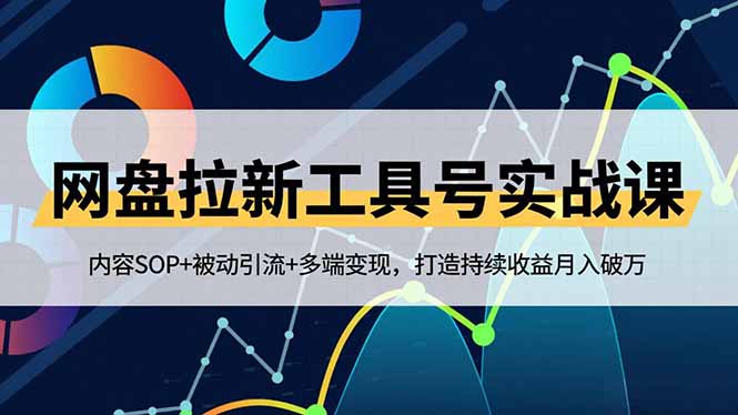 【第14029期】网盘拉新工具号实战课,内容SOP+被动引流+多端变现,打造持续收益月入破万