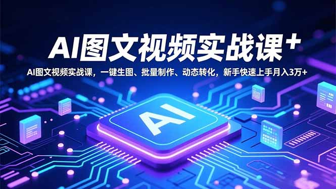 【第14077期】AI图文视频实战课,一键生图、批量制作、动态转化,新手快速上手月入3万+