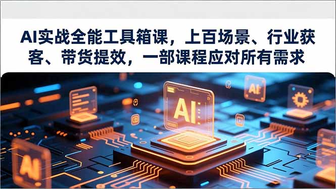 【第14115期】AI实战全能工具箱课,上百场景、行业获客、带货提效,一部课程应对所有需求
