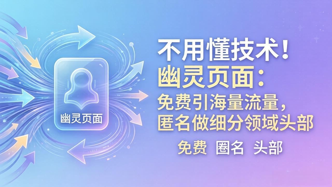 不用懂技术！幽灵页面：免费引海量流量，匿名做细分领域头部-吸亿欧创业网