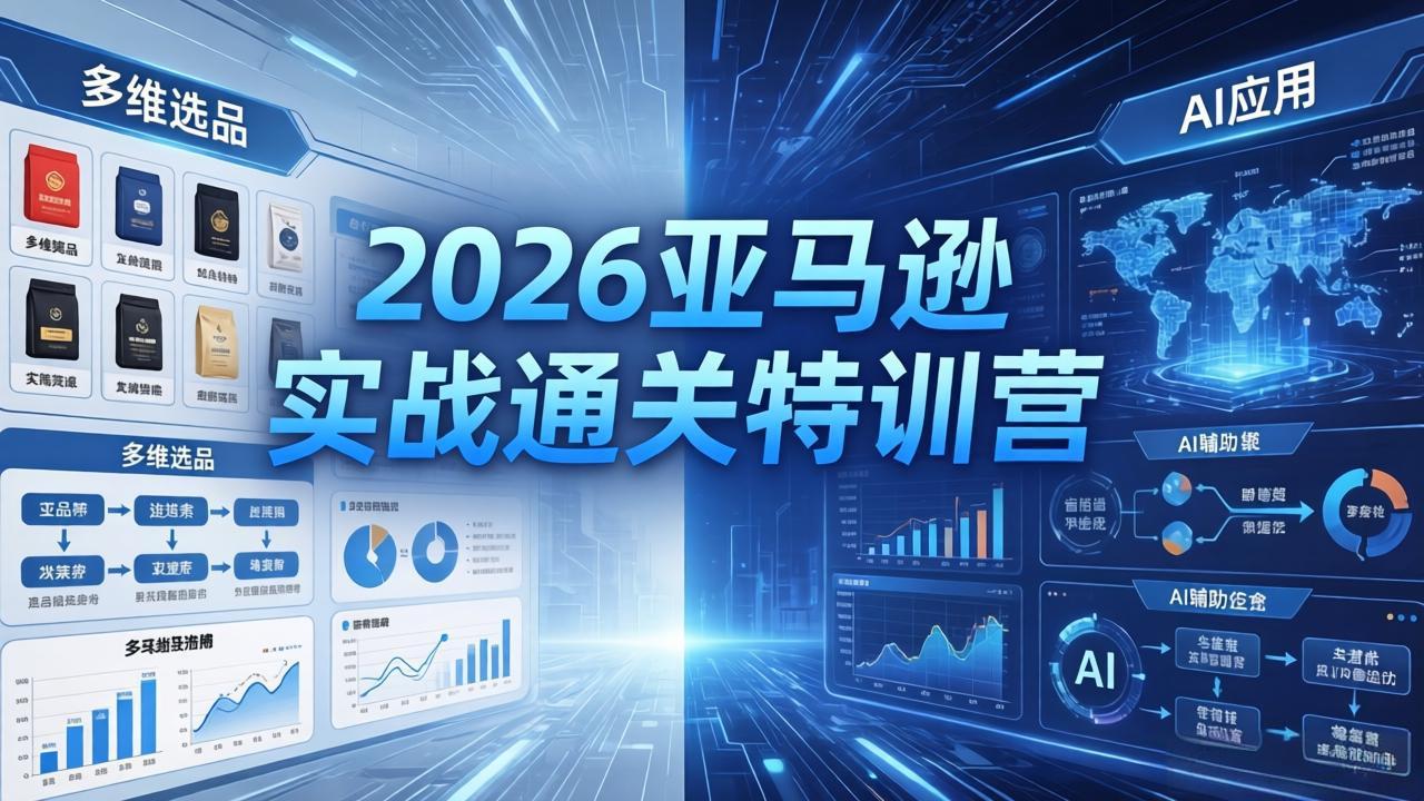 2026亚马逊 实战通关特训营：26年4月更新，多维选品+渐进式打法+AI应用，从0到1打造盈利店铺-吸亿欧创业网