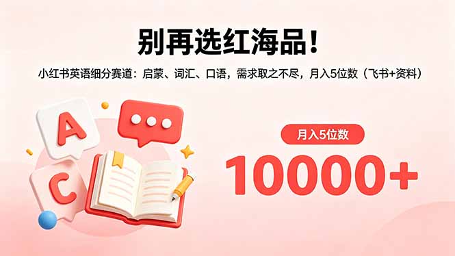 别再选红海品!小红书英语细分赛道:启蒙、词汇、口语,需求取之不尽,月入5位数(飞书+资料)