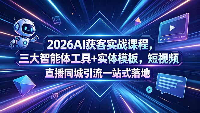 2026AI获客实战课程,三大智能体工具+实体模板,短视频直播同城引流一站式落地-吸亿欧创业网