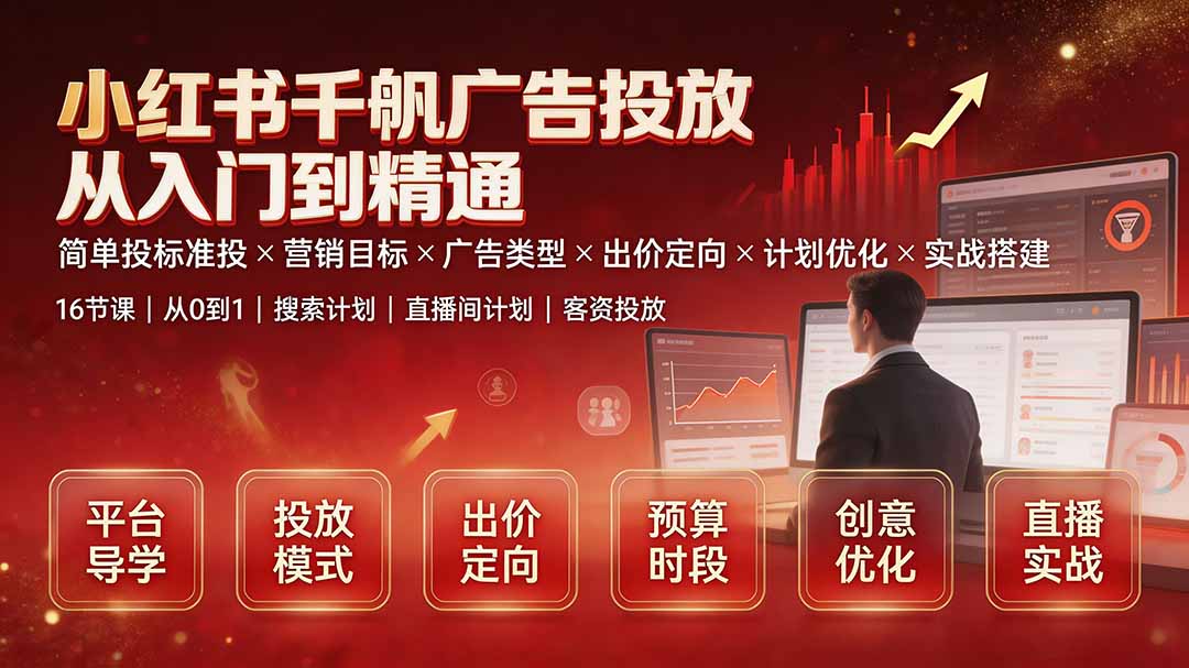 小红书千帆广告投放从入门到精通:简单投标准投×营销目标×广告类型×出价定向×计划优化×实战搭建