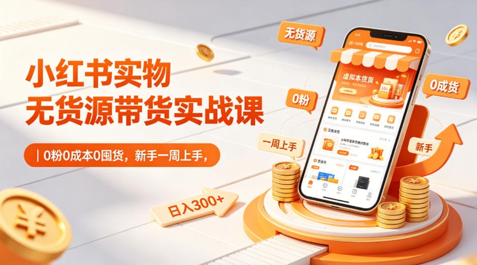 小红书实物无货源带货课-更新:0粉0成本0囤货×3步选品×AI笔记×实拍红利×剪辑起号×七天选品×日收益300+